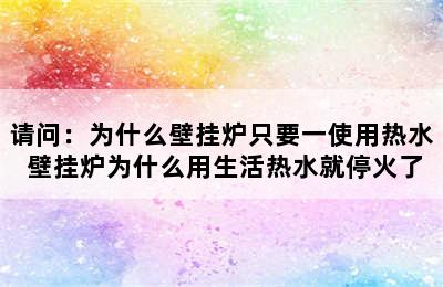 请问：为什么壁挂炉只要一使用热水 壁挂炉为什么用生活热水就停火了